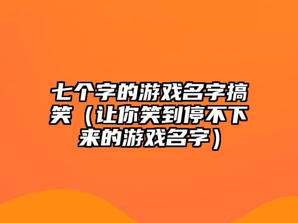 七个字的游戏名字搞笑（让你笑到停不下来的游戏名字）