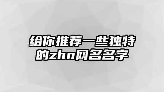 给你推荐一些独特的zhn网名名字