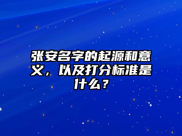 张安名字的起源和意义，以及打分标准是什么？