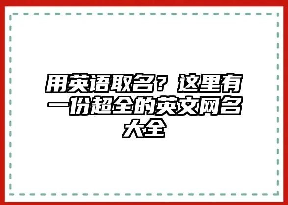 用英语取名？这里有一份超全的英文网名大全