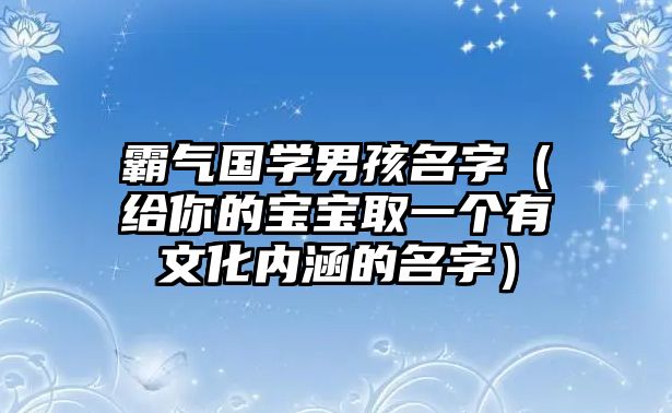 霸气国学男孩名字（给你的宝宝取一个有文化内涵的名字）