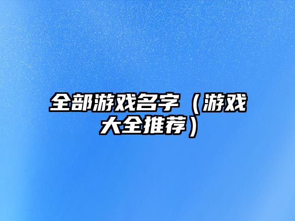 全部游戏名字（游戏大全推荐）