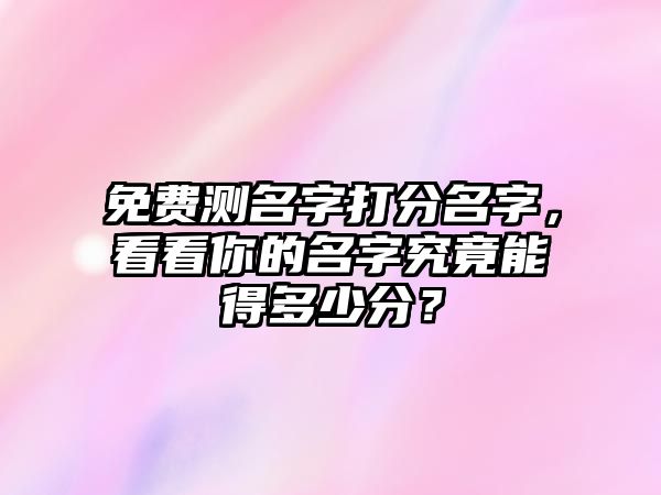 免费测名字打分名字，看看你的名字究竟能得多少分？