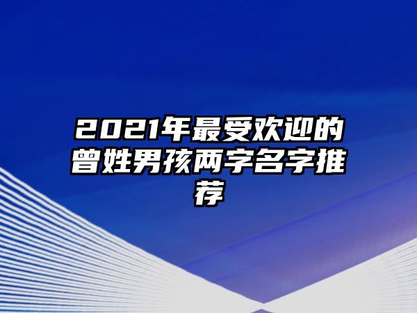 2021年最受欢迎的曾姓男孩两字名字推荐