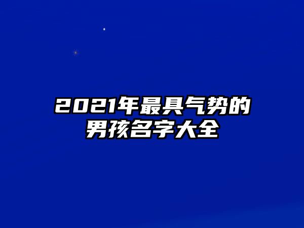 2021年最具气势的男孩名字大全