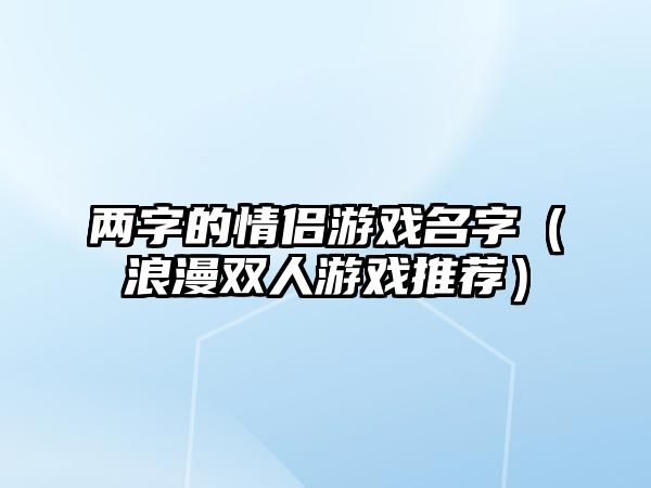 两字的情侣游戏名字（浪漫双人游戏推荐）