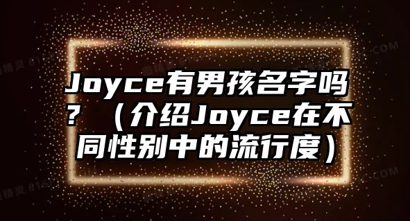 Joyce有男孩名字吗？（介绍Joyce在不同性别中的流行度）