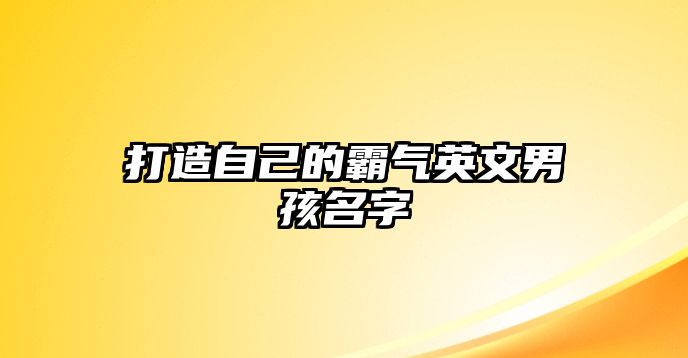 打造自己的霸气英文男孩名字