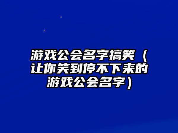 游戏公会名字搞笑（让你笑到停不下来的游戏公会名字）