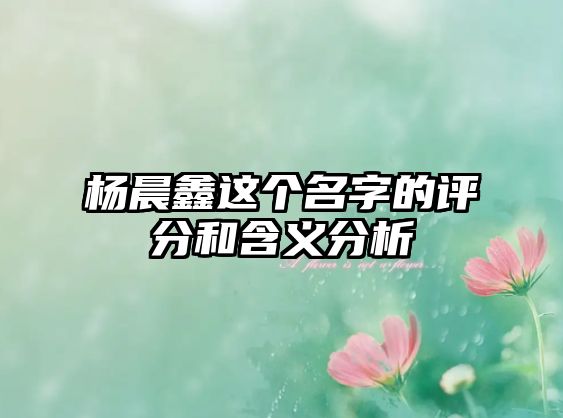 杨晨鑫这个名字的评分和含义分析