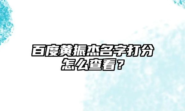 百度黄振杰名字打分怎么查看？