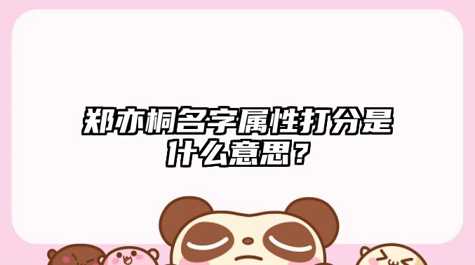 郑亦桐名字属性打分是什么意思？