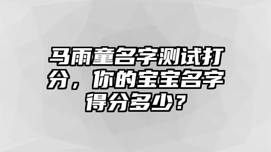 马雨童名字测试打分，你的宝宝名字得分多少？