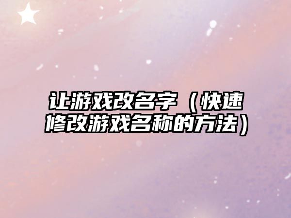 让游戏改名字（快速修改游戏名称的方法）