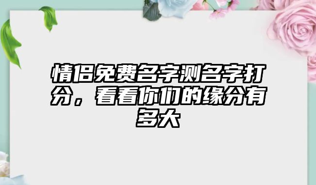 情侣免费名字测名字打分，看看你们的缘分有多大