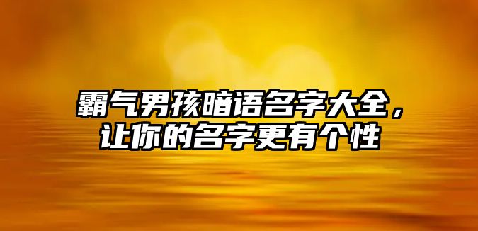 霸气男孩暗语名字大全，让你的名字更有个性