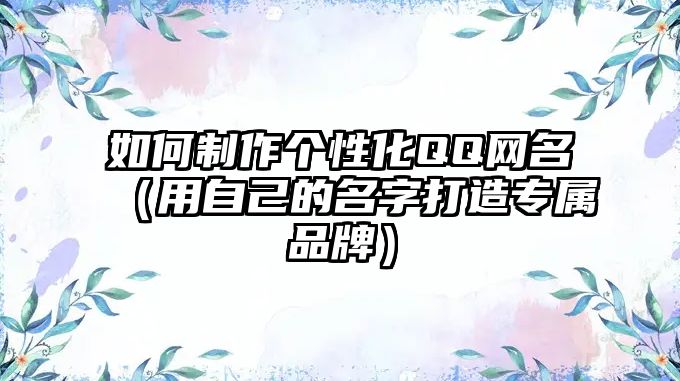 如何制作个性化QQ网名（用自己的名字打造专属品牌）