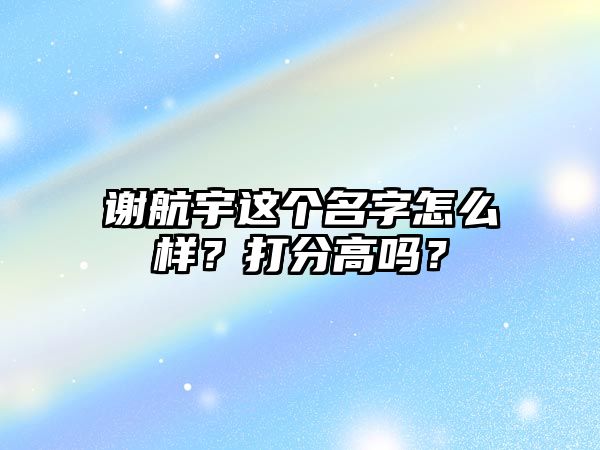 谢航宇这个名字怎么样？打分高吗？