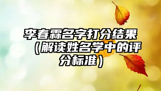 李春霖名字打分结果（解读姓名学中的评分标准）