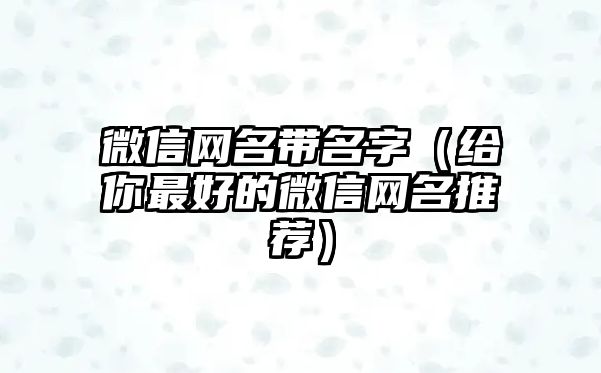 微信网名带名字（给你最好的微信网名推荐）