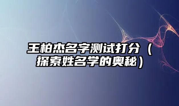 王柏杰名字测试打分（探索姓名学的奥秘）