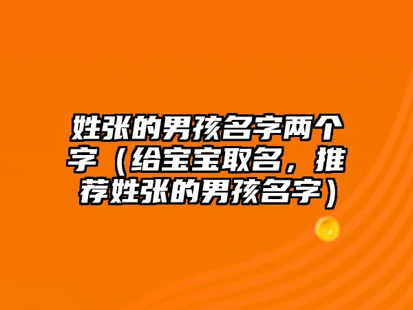 姓张的男孩名字两个字（给宝宝取名，推荐姓张的男孩名字）