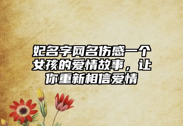 妃名字网名伤感一个女孩的爱情故事，让你重新相信爱情