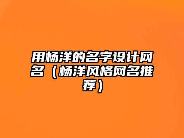 用杨洋的名字设计网名（杨洋风格网名推荐）