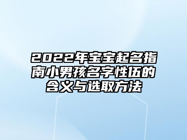 2022年宝宝起名指南小男孩名字性伍的含义与选取方法