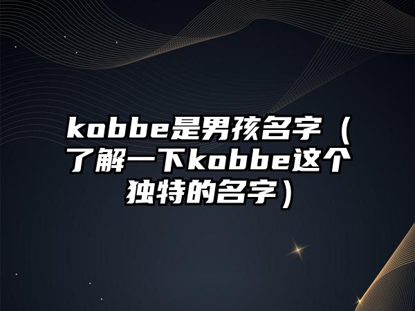 kobbe是男孩名字（了解一下kobbe这个独特的名字）