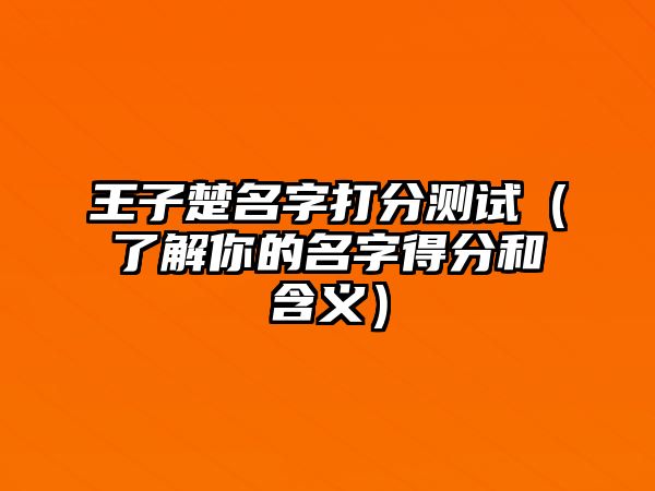 王子楚名字打分测试（了解你的名字得分和含义）