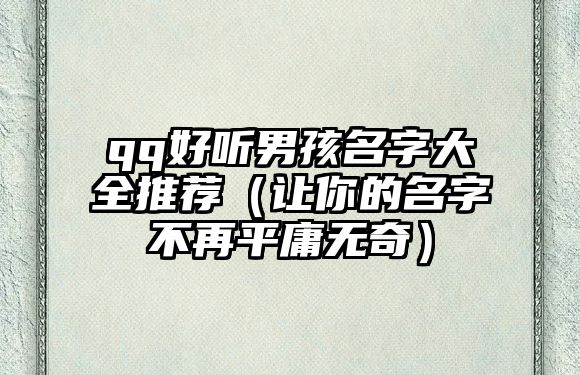 qq好听男孩名字大全推荐（让你的名字不再平庸无奇）