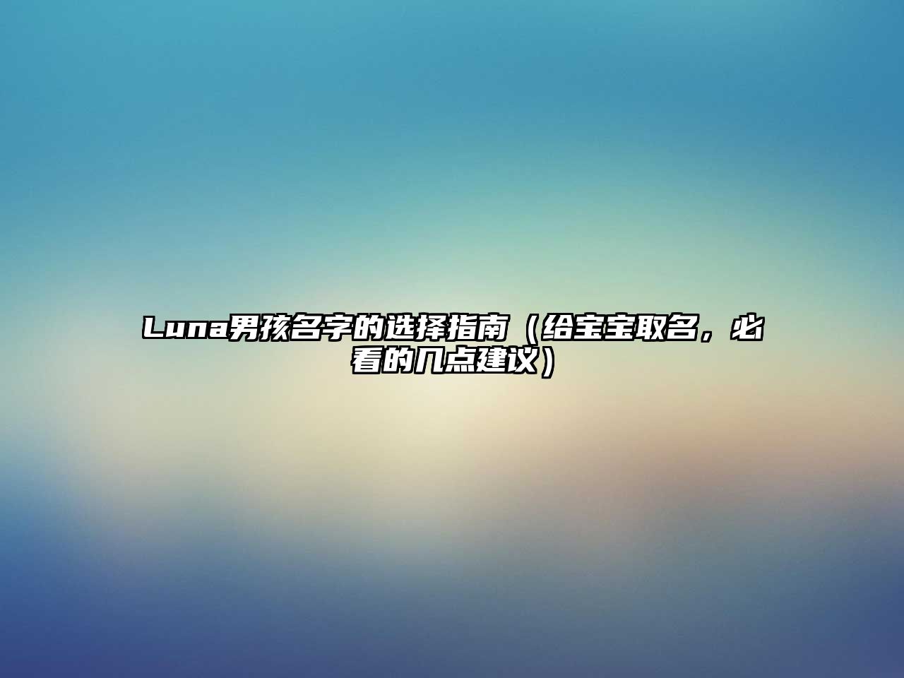 Luna男孩名字的选择指南（给宝宝取名，必看的几点建议）