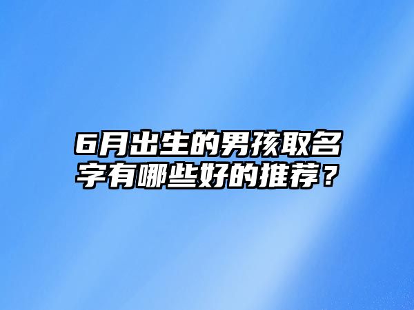 6月出生的男孩取名字有哪些好的推荐？