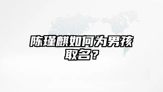 陈瑾麒如何为男孩取名？