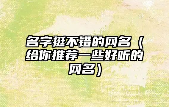 名字挺不错的网名（给你推荐一些好听的网名）