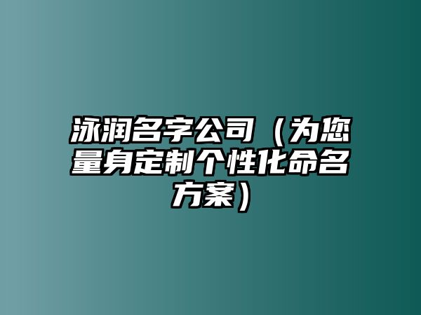 泳润名字公司（为您量身定制个性化命名方案）