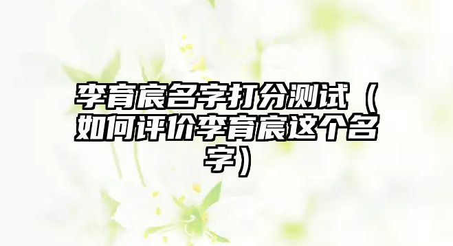 李育宸名字打分测试（如何评价李育宸这个名字）