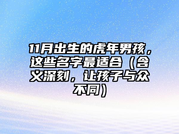 11月出生的虎年男孩，这些名字最适合（含义深刻，让孩子与众不同）