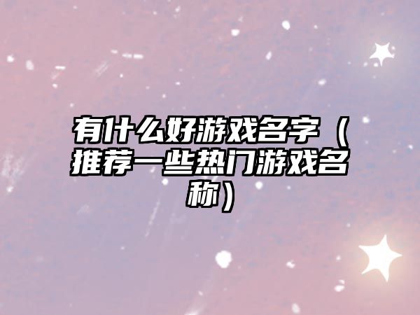 有什么好游戏名字（推荐一些热门游戏名称）