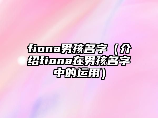 fiona男孩名字（介绍fiona在男孩名字中的运用）