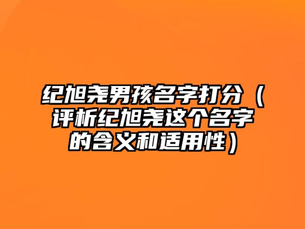 纪旭尧男孩名字打分（评析纪旭尧这个名字的含义和适用性）