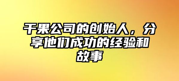 干果公司的创始人，分享他们成功的经验和故事