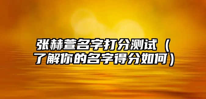 张赫萱名字打分测试（了解你的名字得分如何）