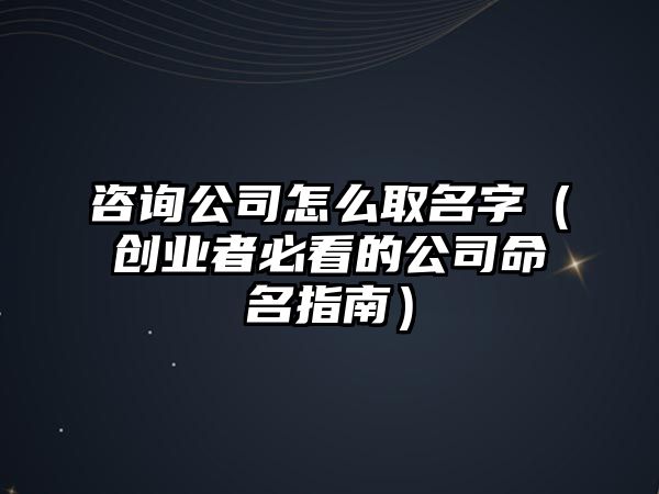 咨询公司怎么取名字（创业者必看的公司命名指南）