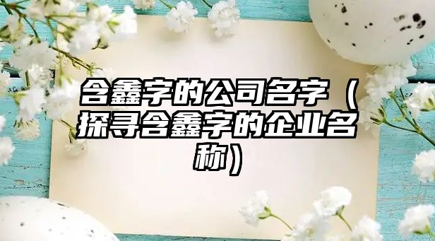 含鑫字的公司名字（探寻含鑫字的企业名称）