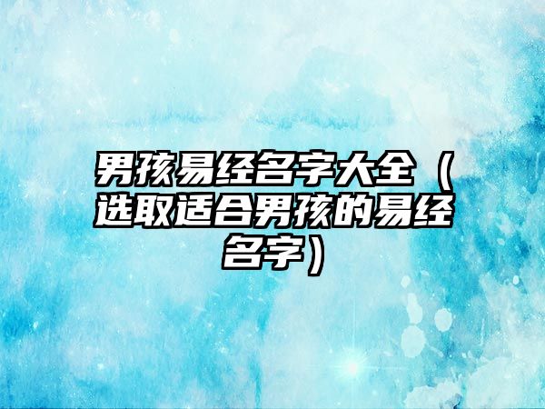 男孩易经名字大全（选取适合男孩的易经名字）