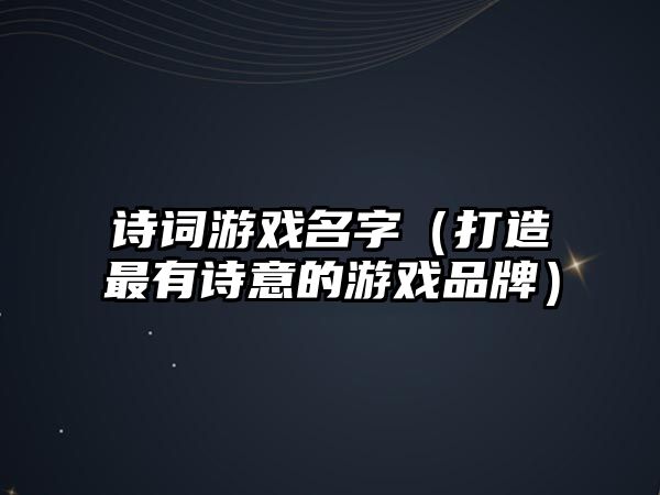 诗词游戏名字（打造最有诗意的游戏品牌）