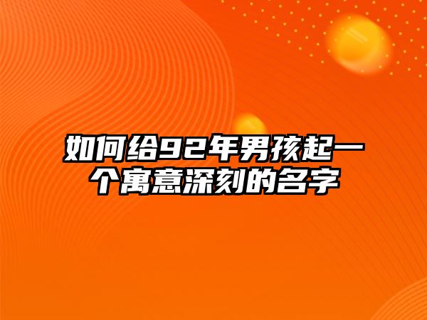 如何给92年男孩起一个寓意深刻的名字