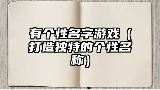 有个性名字游戏（打造独特的个性名称）